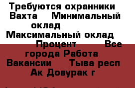 Требуются охранники . Вахта. › Минимальный оклад ­ 47 900 › Максимальный оклад ­ 79 200 › Процент ­ 20 - Все города Работа » Вакансии   . Тыва респ.,Ак-Довурак г.
